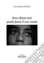 Non chiesi mai quale fosse il suo nome libro