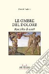 Le ombre del dolore. Raccolta di canti libro di Paolanti Daniele