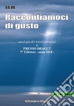 Raccontiamoci di gusto. Antologia dei lavori pervenuti al Premio Dragut 7ª edizione 2018 libro