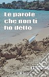 Le parole che non ti ho detto. Quelle lettere che non scriviamo più libro di Comune di Gaeta. Assessorato alla cultura (cur.)