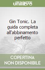 Gin Tonic. La guida completa all'abbinamento perfetto