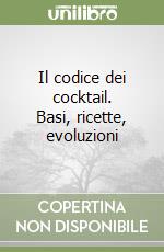 Il codice dei cocktail. Basi, ricette, evoluzioni