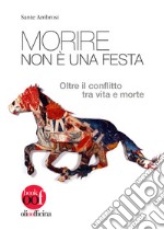 Morire non è una festa. Oltre il conflitto tra vita e morte libro