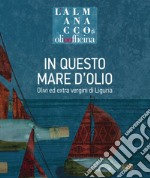 L'almanacco di Olio Officina. Vol. 8: In questo mare d'olio. Olivi ed extra vergini di Liguria libro