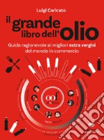 Il grande libro dell'olio. Guida ragionevole ai migliori extra vergini del mondo in commercio-The big book of oil. An insider's guide to the world's finest commercial extra-virgin olive oils. Ediz. illustrata libro