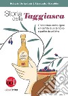 Storia della Taggiasca. L'olivicoltura ligure e l'identità di un territorio a partire da un'oliva. Ediz. illustrata libro
