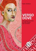 Verso dove. Che senso ha vivere se tutto finisce con la morte? libro