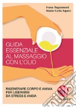 Guida essenziale al massaggio con l'olio. Rigenerare corpo e anima per liberarsi da stress e ansia. Ediz. illustrata