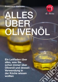Alles über Olivenöl. Ein Leitfaden über alles, was Sie schon immer über Olivenöl und dessen Verwendung in der Küche wissen wollten libro