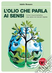 L'olio che parla ai sensi. Come il neuromarketing crea valore nel mercato digitale libro