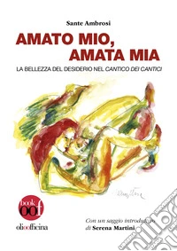 Amato mio, amata mia. La bellezza del desiderio nel Cantico dei Cantici libro