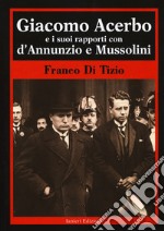 Giacomo Acerbo e i suoi rapporti con D'Annunzio e Mussolini