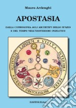 Apostasia. Dalla cosmogonia agli archetipi dello spazio e del tempo nell'esoterismo iniziatico