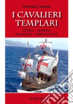 I cavalieri templari. Storia, segreti, filosofia, spiritualità libro