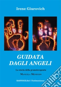 Guidata dagli angeli. La storia della pranoterapeuta Manuela Menegon libro