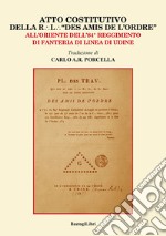 Atto costitutivo della R. l. «Des amis de l'ordre». All'Oriente dell'84° reggimento di fanteria di linea di Udine libro