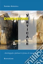 Dimensione verticale. Autobiografia spirituale in forma di romanzo libro