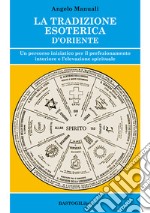 La tradizione esoterica d'Oriente. Un percorso iniziatico per il perfezionamento interiore e l'elevazione spirituale libro