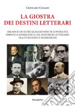 La giostra dei destini letterari (bilancio di oltre quarant'anni di contiguità empatica ed esegetica col pantheon letterario tra Ottocento e Novecento) libro