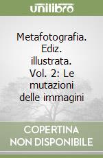 Metafotografia. Ediz. illustrata. Vol. 2: Le mutazioni delle immagini libro