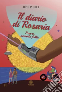 Il diario di Rosaria. Amore, amabile follia libro