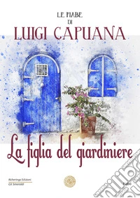 La figlia del giardiniere. Le fiabe di Luigi Capuana libro