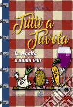 Tutti a tavola. Le ricette a modo mio libro