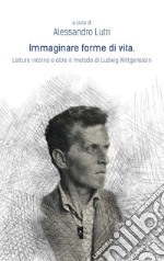 Immaginare forme di vita. Letture intorno e oltre il metodo di Ludwig Wittgenstein libro