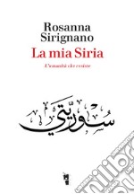 La mia Siria. L'umanità che resiste libro