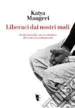 Liberaci dai nostri mali. Inchiesta nelle carceri italiane: dal reato al cambiamento libro