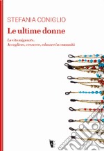 Le ultime donne. La vita migrante. Accogliere, crescere, educare in comunità libro