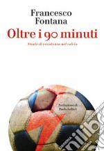 Oltre i 90 minuti. Storie di resistenza nel calcio libro