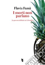 I morti non parlano. La guerra infinita in Colombia libro