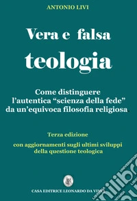 Vera e falsa teologia. Come distinguere l'autentica «scienza della fede» da un'equivoca «filosofia religiosa» libro