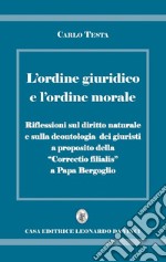 L'ordine giuridico e l'ordine morale. Riflessioni sul diritto naturale e sulla deontologia dei giuristi, a proposito della «Correctio filialis» a papa Bergoglio libro