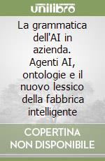 La grammatica dell'AI in azienda. Agenti AI, ontologie e il nuovo lessico della fabbrica intelligente libro