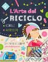 L'arte del riciclo. Gioielli, accessori, decorazioni. Ediz. a colori libro