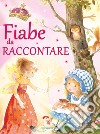 Fiabe da raccontare. Ediz. illustrata libro