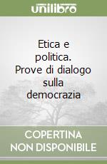 Etica e politica. Prove di dialogo sulla democrazia libro