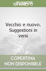 Vecchio e nuovo. Suggestioni in versi