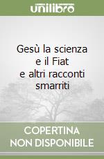 Gesù la scienza e il Fiat e altri racconti smarriti libro