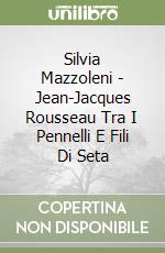 Silvia Mazzoleni - Jean-Jacques Rousseau Tra I Pennelli E Fili Di Seta libro