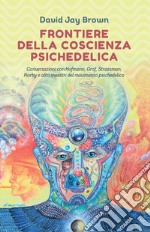 Frontiere della coscienza psichedelica. Conversazioni con Hofmann, Grof, Strassman, Narby e altri maestri del movimento psichedelico libro