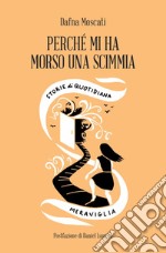 Perché mi ha morso una scimmia. Storie di quotidiana meraviglia libro