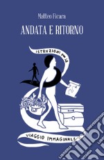 Andata e ritorno. Istruzioni per il viaggio immaginale libro