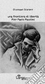 Una frontiera di libertà. Pier Paolo Pasolini libro