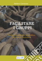 Facilitare i gruppi. Intelligenza collettiva, dinamiche e tecniche di conduzione libro