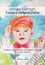 A scuola di intelligenza emotiva. Emozioni, apprendimento, benessere e creatività nei processi educativi libro