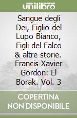 Sangue degli Dei, Figlio del Lupo Bianco, Figli del Falco & altre storie. Francis Xavier Gordon: El Borak. Vol. 3 libro