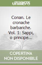 Conan. Le cronache barbariche. Vol. 1: Sappi, o principe... libro